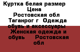 Куртка белая размер 46-48 › Цена ­ 500 - Ростовская обл., Таганрог г. Одежда, обувь и аксессуары » Женская одежда и обувь   . Ростовская обл.